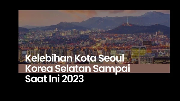 Kelebihan Kota Seoul Korea Selatan Sampai Saat Ini 2023