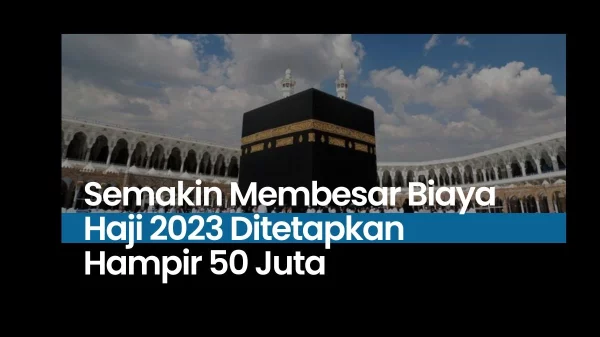 Semakin Membesar Biaya Haji 2023 Ditetapkan Hampir 50 Juta